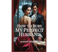 How to Bury My Perfect Husband: A Wickedly Spicy Gothic Regency Romance of Passion, Power, and Poison (The Deadly Season)