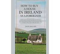 How to Buy a House in Ireland as a Foreigner: A Comprehensive Guide for Non-Residents, Expats, and Investors Looking to Own Property in Ireland ... Property and Relocation Guide Series)