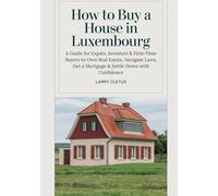 How to Buy a House in Luxembourg: A Guide for Expats, Investors & First-Time Buyers to Own Real Estate, Navigate Laws, Get a Mortgage & Settle Down ... (Global Property Buying Guide Series)