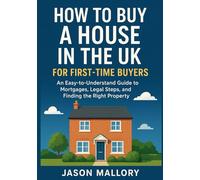 How to Buy a House in the UK for First-Time Buyers: An Easy-to-Understand Guide to Mortgages, Legal Steps, and Finding the Right Property