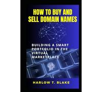 HOW TO BUY AND SELL DOMAIN NAMES: Building a Smart Portfolio in the Virtual Marketplace