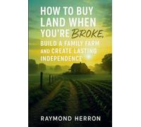 How to Buy Land When You're Broke, Build a Family Farm, and Create Lasting Independence