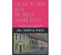 HOW TO BUY REAL PROPERTY MADE EASY: Real Estate Buying Tips: Save Time, Money and Avoid Unnecessary Litigation