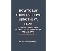 HOW TO BUY YOUR FIRST HOME USING THE VA LOAN: A Step-by-Step Guide for Active-Duty Service Members and Veterans
