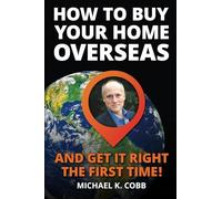 How to Buy Your Home Overseas: And Get It Right The First Time!