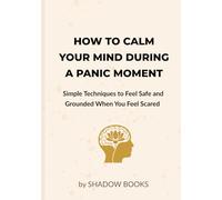 How to Calm Your Mind During a Panic Moment: Simple Techniques to Feel Safe and Grounded When You Feel Scared