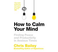 How to Calm Your Mind : Finding Peace and Productivity in Anxious Times