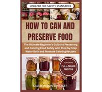 How to Can and Preserve Food: The Ultimate Beginner’s Guide to Preserving and Canning Food Safely with Step-by-Step Water Bath and Pressure Canning Recipes