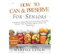 HOW TO CAN & PRESERVE FOOD FOR SENIORS: A Step-by-Step Manual with Easy Recipes, Safety Tips & Small-Batch Ideas for Beginners (Simple Crafts for Seniors)