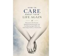 How to Care About Your Life Again: Reconnect with Purpose, Rebuild Emotional Energy, and Find Meaning Again When Life Feels Empty, Numb, or Directionless