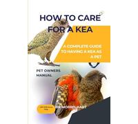 HOW TO CARE FOR A KEA: A COMPLETE GUIDE TO HAVING A KEA AS A PET