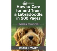 How to Care for and Train a Labradoodle in 200 Pages: Expertise Condensed
