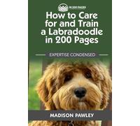 How to Care for and Train a Labradoodle in 200 Pages: Expertise Condensed