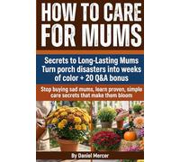 How to Care for Mums: A Practical Guide to Growing and Caring for Mums and Chrysanthemums Outdoors and in Pots so you get Stronger Roots, longer blooms, and reliable fall color season after season.