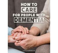 How To Care for People with Dementia: Navigating the Journey | A Compassionate Guide to Dementia Caregiving