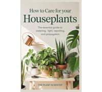 How to Care for Your Houseplants: The Essential Guide to Watering, Light, Repotting, and Propagation