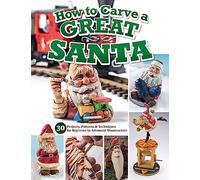 How to Carve a Great Santa: 30 Projects, Patterns & Techniques for Beginner to Advanced Woodcarvers (Fox Chapel Publishing) Full-Size Patterns, Easy-to-Follow Tutorials, Finishing Tips, and More