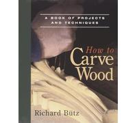 How to Carve Wood: A Book of Projects and Techniques
