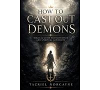 HOW TO CAST OUT DEMONS: Biblical Guide to Deliverance and Spiritual Authority