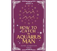 How to Catch the Aquarius Man: An Astrology Guide to Win His Heart: Secrets to Attracting, Understanding, and Keeping the Taurus Man in Love (Astro Attraction)