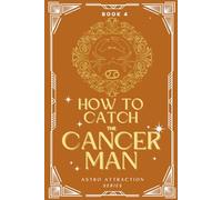 How to Catch the Cancer Man: An Astrology Guide to Win His Heart: Secrets to Attracting, Understanding, and Keeping the Cancer Man in Love (Astro Attraction)