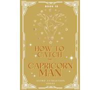 How to Catch the Capricorn Man: An Astrology Guide to Win His Heart: Secrets to Attracting, Understanding, and Keeping the Taurus Man in Love (Astro Attraction)
