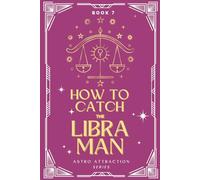 How to Catch the Libra Man: An Astrology Guide to Win His Heart: Secrets to Attracting, Understanding, and Keeping the Libra Man in Love (Astro Attraction)