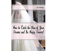 How to Catch the Man of Your Dreams and Be Happy Forever (A Satire)