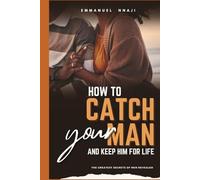 How To Catch Your Man and Keep Him For Life.: The Greatest Secrets of Men Revealed!