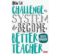 How to Challenge the System and Become a Better Teacher (Corwin Ltd)