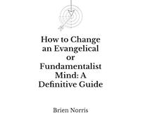How to Change an Evangelical or Fundamentalist Mind: A Definitive Guide