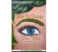 How to Change the Way You Think: Your Journey to Finding Happiness