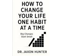 How to Change Your Life One Habit at a Time: Big Changes Start Small (Success Habits)