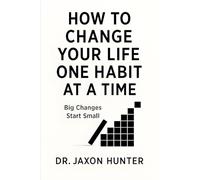 How to Change Your Life One Habit at a Time: Big Changes Start Small (Success Habits)