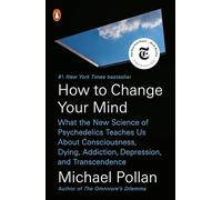 How to Change Your Mind: What the New Science of Psychedelics Teaches Us about Consciousness, Dying, Addiction, Depression, and Transcendence