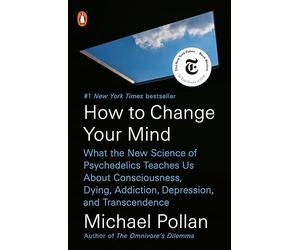 How to Change Your Mind: What the New Science of Psychedelics Teaches Us about Consciousness, Dying, Addiction, Depression, and Transcendence