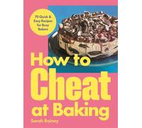 How to Cheat at Baking : 70 Quick & Easy Recipes for Busy Bakers