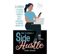How to Choose a Side Hustle: 6 Steps to Design a Startup Business for a Happy, Successful and Purpose Driven Life (Guided Journaling)