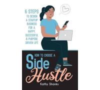 How to Choose a Side Hustle : 6 Steps to Design a Startup Business for a Happy, Successful and Purpose Driven Life