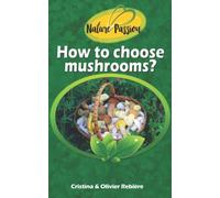 How to choose mushrooms?: Small and handy digital guide to easily recognize edible mushrooms in the woods! (Nature Passion)