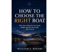 How to Choose the Right Boat: What Type of Boat Fits Your Needs, Budget, and How You Actually Plan to Use It (The Pacific Northwest Boating Series)