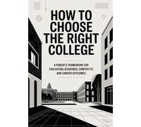 How to Choose the Right College: A Parent’s Framework for Evaluating Academics, Campus Fit, and Career Outcomes (The Parent’s College Playbook)