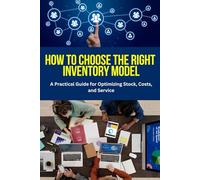 How to Choose the Right Inventory Model: A Practical Guide for Optimizing Stock, Costs, and Service: Proven Strategies to Reduce Costs, Prevent Stockouts, and Improve Supply Chain Efficiency