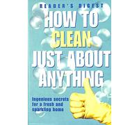How to Clean Just About Anything: Ingenious Secrets for a Fresh and Sparkling Home (Readers Digest)