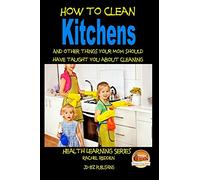 How to Clean Kitchens And other things your Mom should have taught you about Cleaning