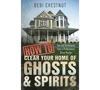 How to Clear Your Home of Ghosts and Spirits: Tips and Techniques from a Professional Ghost Hunter