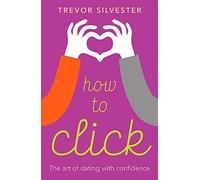 How to Click: How to Date and Find Love with Confidence