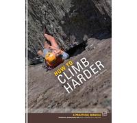 How to Climb Harder: A Practical Manual, Essential Knowledge for Rock Climbers of All Abilities: Mark Reeves