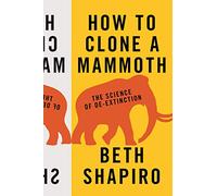 How to Clone a Mammoth: The Science of De-Extinction