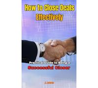 How to Close Deals Effectively: Practical Guide to Being a Successful Closer
